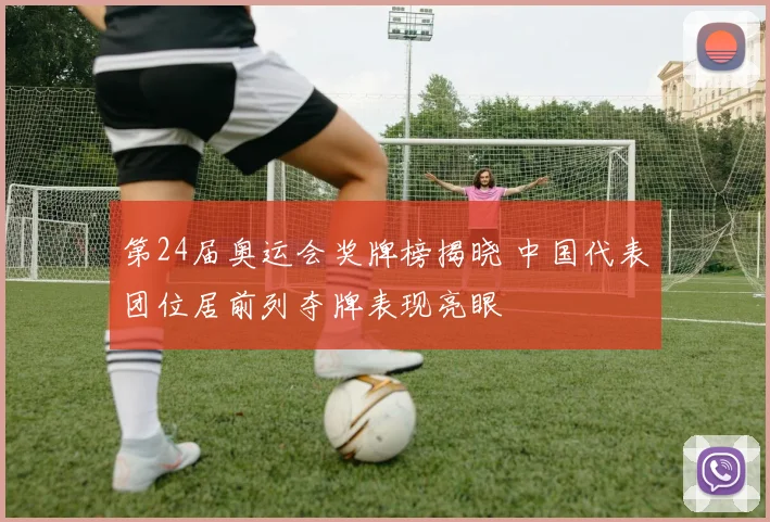 第24届奥运会奖牌榜揭晓 中国代表团位居前列夺牌表现亮眼