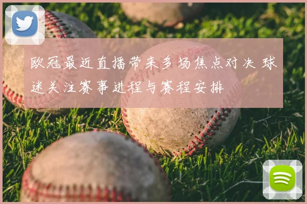 欧冠最近直播带来多场焦点对决 球迷关注赛事进程与赛程安排