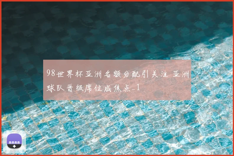 98世界杯亚洲名额分配引关注 亚洲球队晋级席位成焦点_1