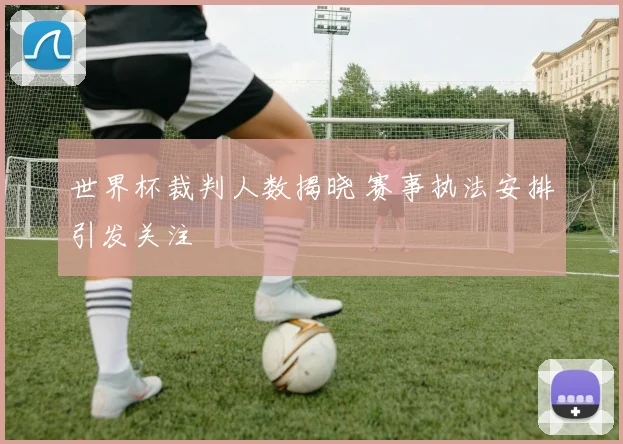 世界杯裁判人数揭晓 赛事执法安排引发关注
