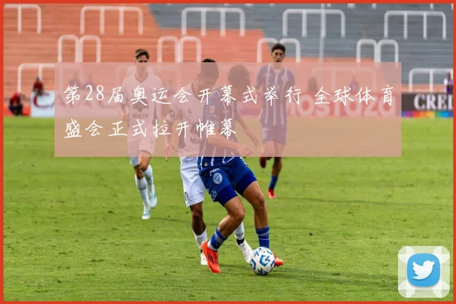 第28届奥运会开幕式举行 全球体育盛会正式拉开帷幕