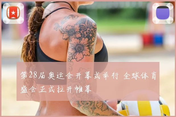 第28届奥运会开幕式举行 全球体育盛会正式拉开帷幕