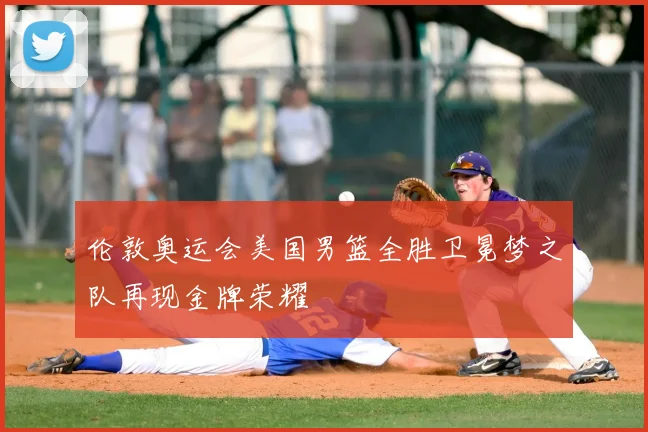 伦敦奥运会美国男篮全胜卫冕梦之队再现金牌荣耀