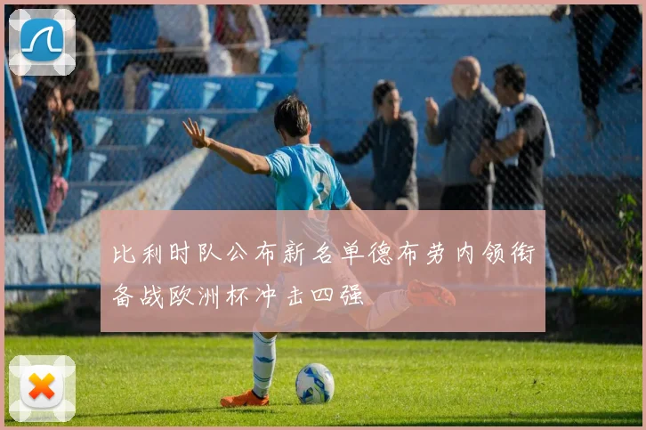 比利时队公布新名单德布劳内领衔备战欧洲杯冲击四强