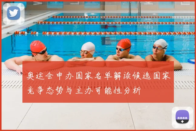 奥运会申办国家名单解读候选国家竞争态势与主办可能性分析