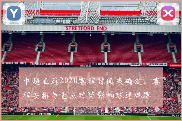 中超亚冠2020赛程时间表确定：赛程安排与重点对阵影响球迷观赛