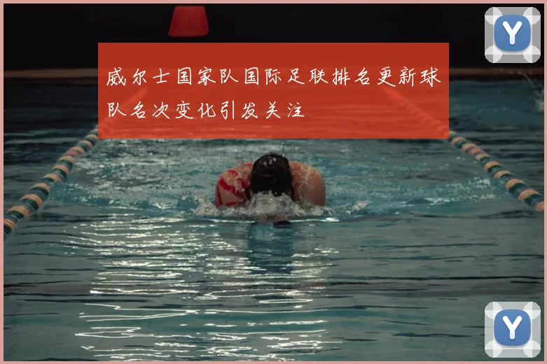 威尔士国家队国际足联排名更新球队名次变化引发关注