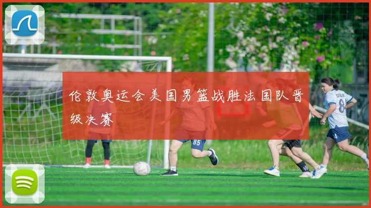 伦敦奥运会美国男篮战胜法国队晋级决赛