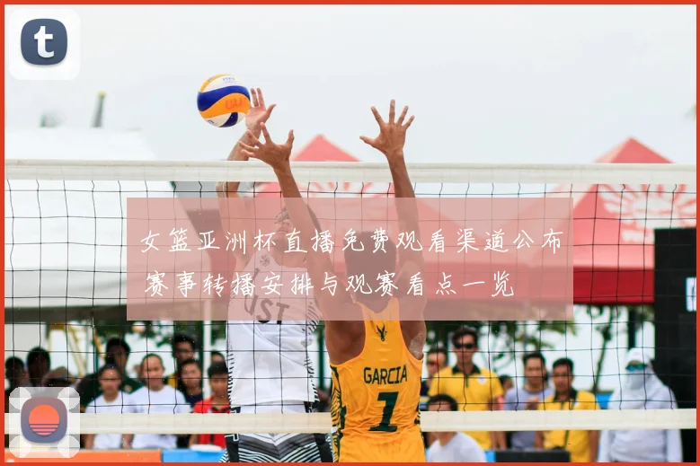 女篮亚洲杯直播免费观看渠道公布 赛事转播安排与观赛看点一览