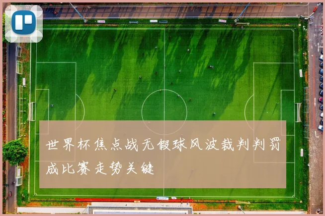 世界杯焦点战无假球风波裁判判罚成比赛走势关键