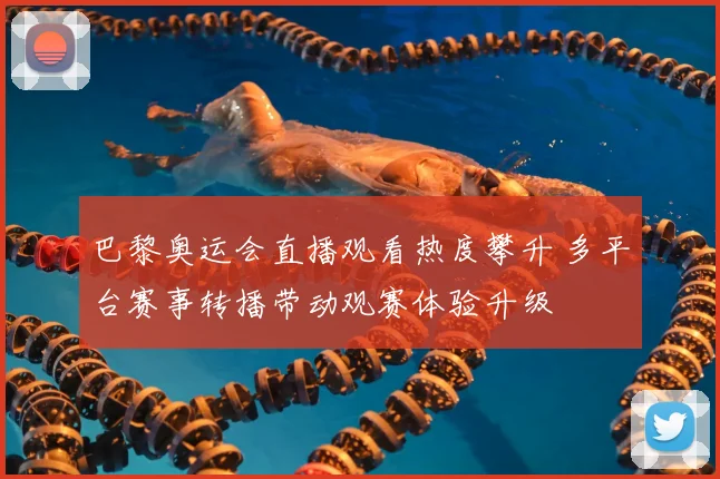 巴黎奥运会直播观看热度攀升 多平台赛事转播带动观赛体验升级