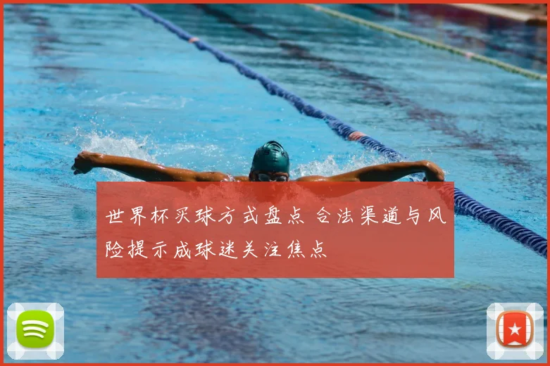 世界杯买球方式盘点 合法渠道与风险提示成球迷关注焦点