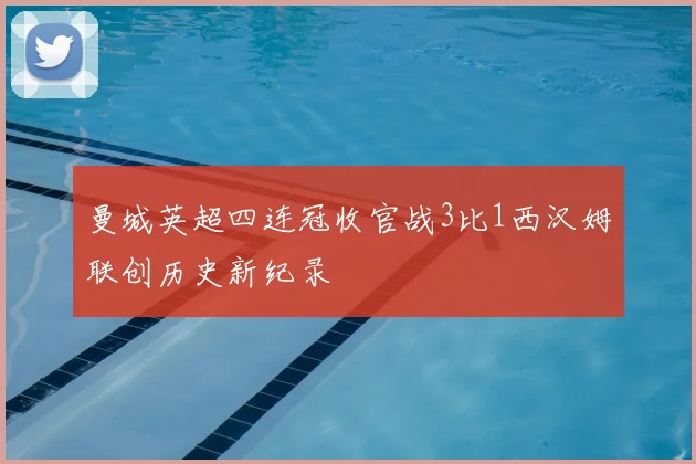 曼城英超四连冠收官战3比1西汉姆联创历史新纪录