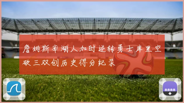 詹姆斯率湖人加时逆转勇士库里空砍三双创历史得分纪录