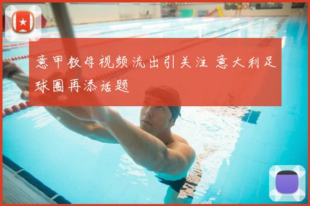 意甲教母视频流出引关注 意大利足球圈再添话题