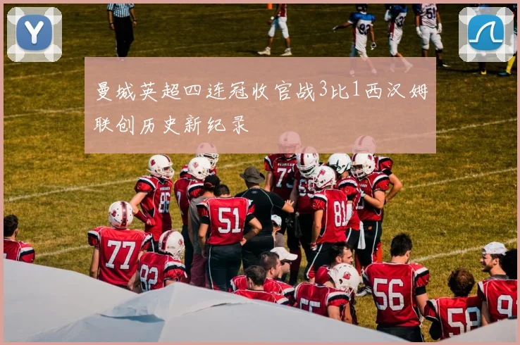 曼城英超四连冠收官战3比1西汉姆联创历史新纪录