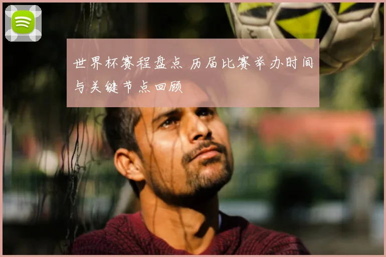 世界杯赛程盘点 历届比赛举办时间与关键节点回顾