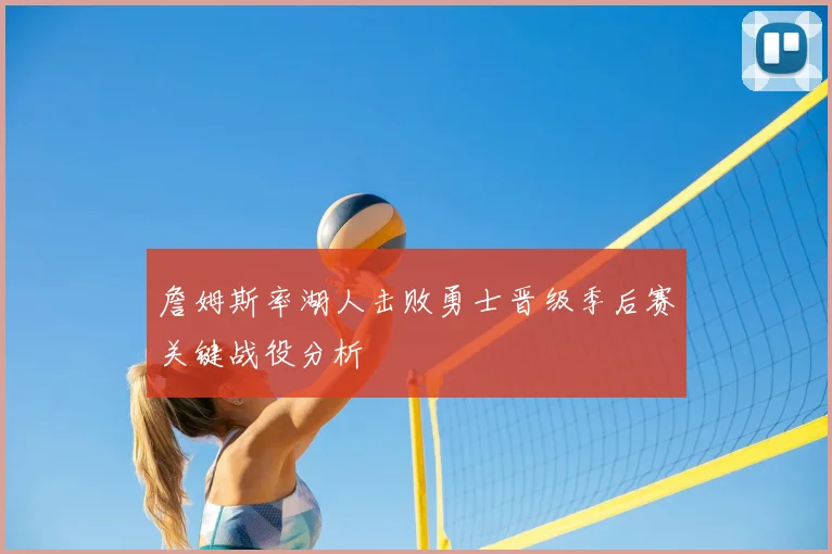 詹姆斯率湖人击败勇士晋级季后赛关键战役分析