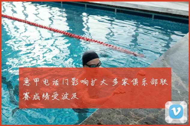 意甲电话门影响扩大 多家俱乐部联赛成绩受波及