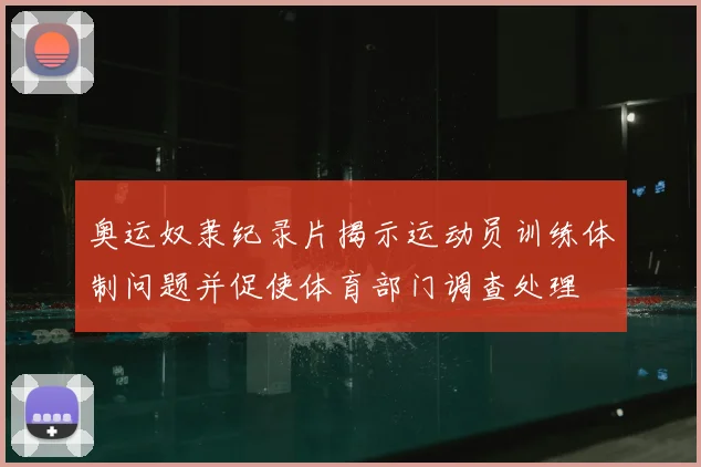 奥运奴隶纪录片揭示运动员训练体制问题并促使体育部门调查处理