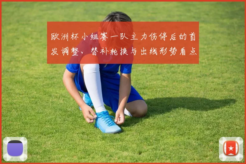 欧洲杯小组赛一队主力伤停后的首发调整、替补轮换与出线形势看点